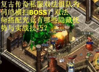 复古传奇私服双法组队为何能横扫BOSS？双法师搭配究竟有哪些隐藏优势与实战技巧？