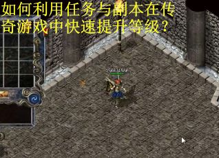 如何利用任务与副本在传奇游戏中快速提升等级？