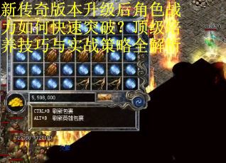 新传奇版本升级后角色战力如何快速突破？顶级培养技巧与实战策略全解析