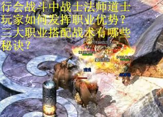 行会战斗中战士法师道士玩家如何发挥职业优势？三大职业搭配战术有哪些秘诀？