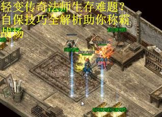 轻变传奇法师生存难题？自保技巧全解析助你称霸战场