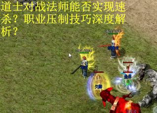 道士对战法师能否实现速杀？职业压制技巧深度解析？