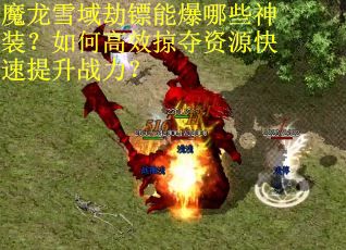魔龙雪域劫镖能爆哪些神装？如何高效掠夺资源快速提升战力？