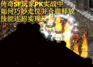 传奇SF玩家PK实战中如何巧妙走位并合理释放技能连招实现反杀？