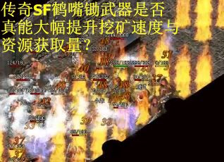 传奇SF鹤嘴锄武器是否真能大幅提升挖矿速度与资源获取量？