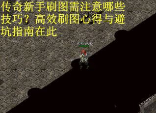 传奇新手刷图需注意哪些技巧？高效刷图心得与避坑指南在此