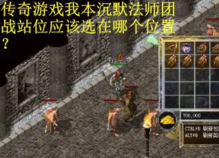 传奇游戏我本沉默法师团战站位应该选在哪个位置？