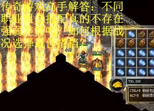 传奇游戏高手解答：不同职业组合搭配真的不存在强弱差异吗？如何根据战况选择最佳搭档？