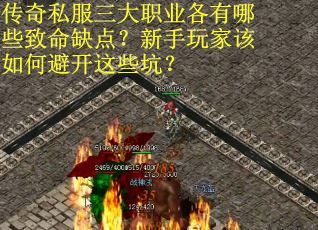 传奇私服三大职业各有哪些致命缺点？新手玩家该如何避开这些坑？