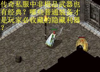 传奇私服中非极品武器也有经典？哪些普通装备才是玩家必收藏的隐藏利器？
