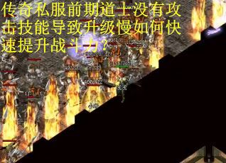 传奇私服前期道士没有攻击技能导致升级慢如何快速提升战斗力？