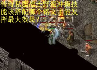传奇私服战士野蛮冲撞技能该搭配哪个铭文才能发挥最大效果？