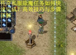 传奇私服除魔任务如何快速完成？高效技巧与步骤详解