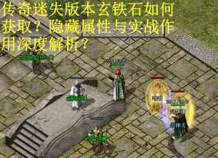 传奇迷失版本玄铁石如何获取？隐藏属性与实战作用深度解析？