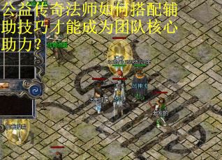公益传奇法师如何搭配辅助技巧才能成为团队核心助力？