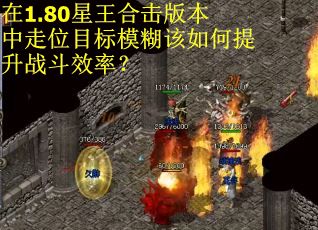 在1.80星王合击版本中走位目标模糊该如何提升战斗效率？