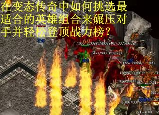 在变态传奇中如何挑选最适合的英雄组合来碾压对手并轻松登顶战力榜？