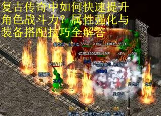 复古传奇中如何快速提升角色战斗力？属性强化与装备搭配技巧全解答