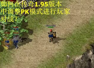 如何在传奇1.95版本中调整PK模式进行玩家对战？