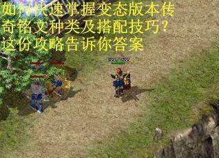 如何快速掌握变态版本传奇铭文种类及搭配技巧？这份攻略告诉你答案