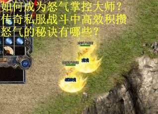 如何成为怒气掌控大师？传奇私服战斗中高效积攒怒气的秘诀有哪些？