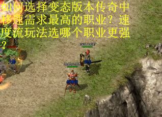 如何选择变态版本传奇中移速需求最高的职业？速度流玩法选哪个职业更强？