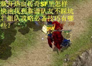 新开热血传奇SF里怎样快速找到靠谱队友不踩坑？组队攻略必备技巧有哪些？