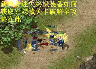 新鬼斧迷失终极装备如何获取？隐藏关卡破解全攻略在此