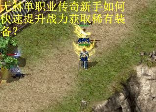 无赫单职业传奇新手如何快速提升战力获取稀有装备？