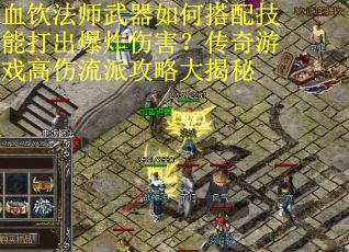 血饮法师武器如何搭配技能打出爆炸伤害？传奇游戏高伤流派攻略大揭秘