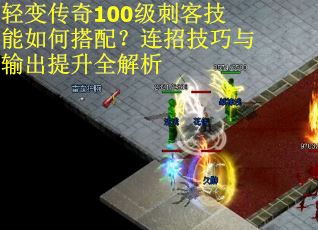轻变传奇100级刺客技能如何搭配？连招技巧与输出提升全解析