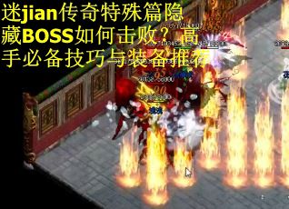 迷jian传奇特殊篇隐藏BOSS如何击败？高手必备技巧与装备推荐