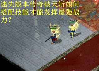 迷失版本传奇破天斩如何搭配技能才能发挥最强战力？