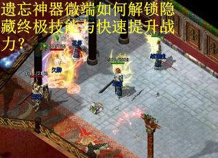 遗忘神器微端如何解锁隐藏终极技能与快速提升战力？