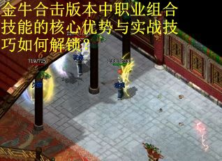 金牛合击版本中职业组合技能的核心优势与实战技巧如何解锁？