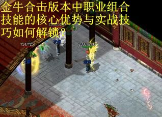 金牛合击版本中职业组合技能的核心优势与实战技巧如何解锁？