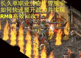 长久单职业传奇广告服中如何快速提升战力并实现RMB高效回收？