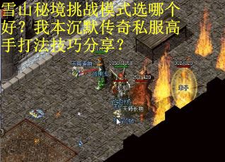 雪山秘境挑战模式选哪个好？我本沉默传奇私服高手打法技巧分享？