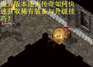 鬼斧版本迷失传奇如何快速获取稀有装备与升级技巧？