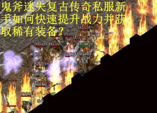 鬼斧迷失复古传奇私服新手如何快速提升战力并获取稀有装备？