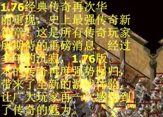 1.76经典传奇再次华丽重现，史上最强传奇新篇章！这是所有传奇玩家所期待的重磅消息。经过多年的沉寂，1.76版本的传奇再度强势回归，带来了全新的游戏体验，让广大玩家再一次感受到了传奇的魅力。