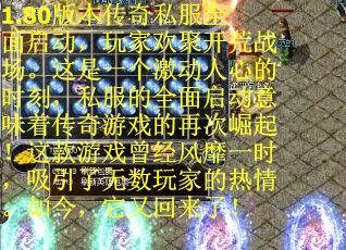 1.80版本传奇私服全面启动，玩家欢聚开荒战场。这是一个激动人心的时刻，私服的全面启动意味着传奇游戏的再次崛起！这款游戏曾经风靡一时，吸引了无数玩家的热情。如今，它又回来了！
