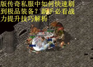 版传奇私服中如何快速刷到极品装备？新手必看战力提升技巧解析