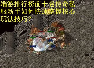 端游排行榜前十名传奇私服新手如何快速掌握核心玩法技巧？