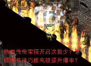 热血传奇宝箱开启次数少?掌握哪些技巧能高效提升爆率? 热血传奇宝箱开启次数少?掌握哪些技巧能高效提升爆率?