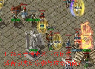 1.76月卡传奇地下洗玩法适合哪类玩家参与攻略指南? 1.76月卡传奇地下洗玩法适合哪类玩家参与攻略指南?