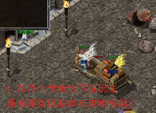 1.76月卡传奇地下洗玩法适合哪类玩家参与攻略指南? 1.76月卡传奇地下洗玩法适合哪类玩家参与攻略指南?