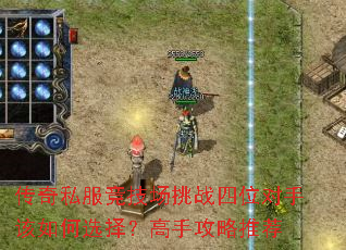 传奇私服竞技场挑战四位对手该如何选择?高手攻略推荐 传奇私服竞技场挑战四位对手该如何选择?高手攻略推荐