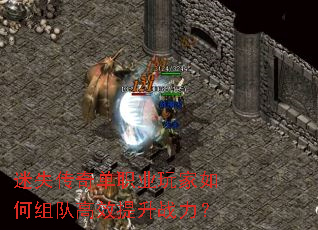 迷失传奇单职业玩家如何组队高效提升战力? 迷失传奇单职业玩家如何组队高效提升战力?