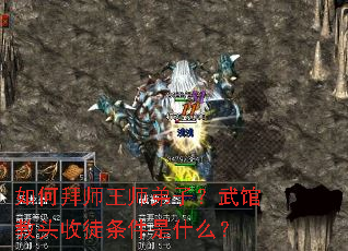 如何拜师王师弟子?武馆教头收徒条件是什么? 如何拜师王师弟子?武馆教头收徒条件是什么?